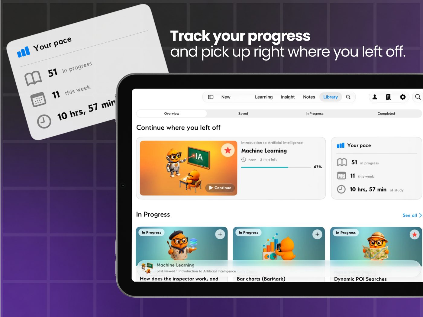 Track your progress and pick up right where you left off.